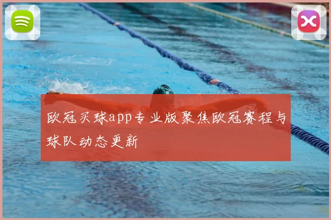 欧冠买球app专业版聚焦欧冠赛程与球队动态更新