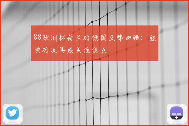 88欧洲杯荷兰对德国交锋回顾:经典对决再成关注焦点