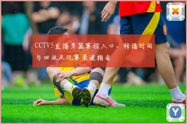 CCTV5直播男篮赛程入口、转播时间与回放及观赛渠道指南