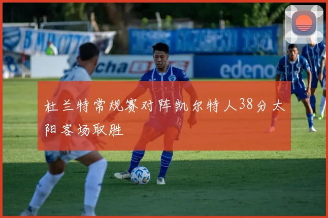 杜兰特常规赛对阵凯尔特人38分太阳客场取胜