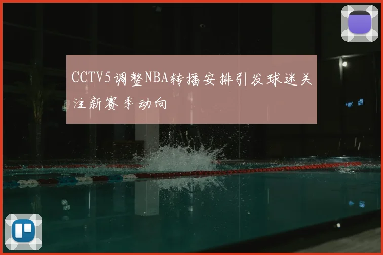 CCTV5调整NBA转播安排引发球迷关注新赛季动向