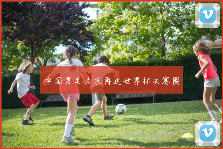 中国男足力求再进世界杯决赛圈