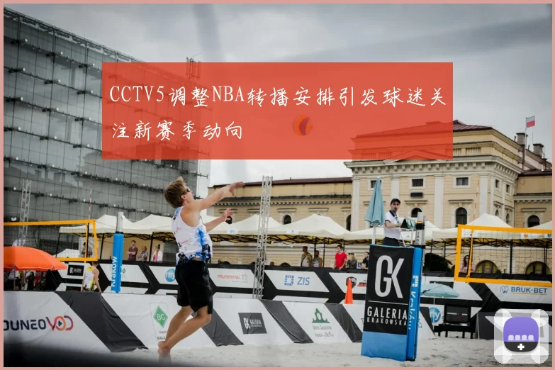 CCTV5调整NBA转播安排引发球迷关注新赛季动向