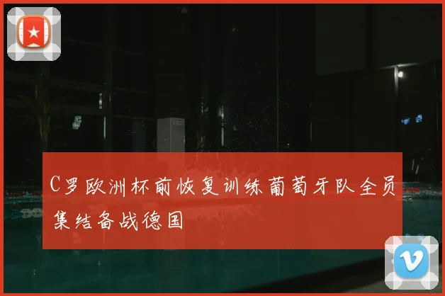 C罗欧洲杯前恢复训练葡萄牙队全员集结备战德国