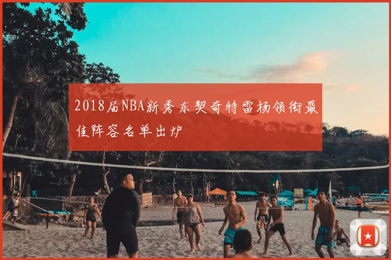 2018届NBA新秀东契奇特雷杨领衔最佳阵容名单出炉