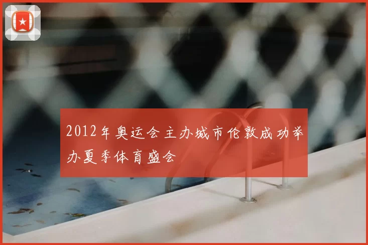 2012年奥运会主办城市伦敦成功举办夏季体育盛会