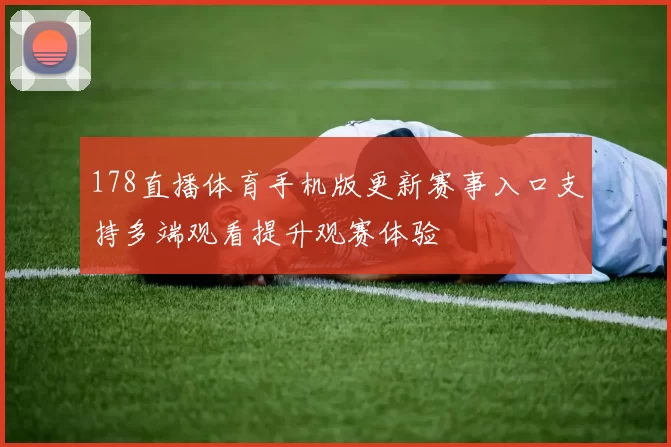 178直播体育手机版更新赛事入口支持多端观看提升观赛体验