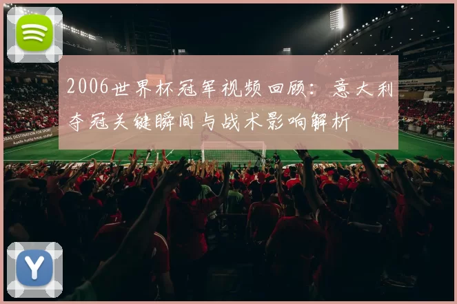 2006世界杯冠军视频回顾：意大利夺冠关键瞬间与战术影响解析