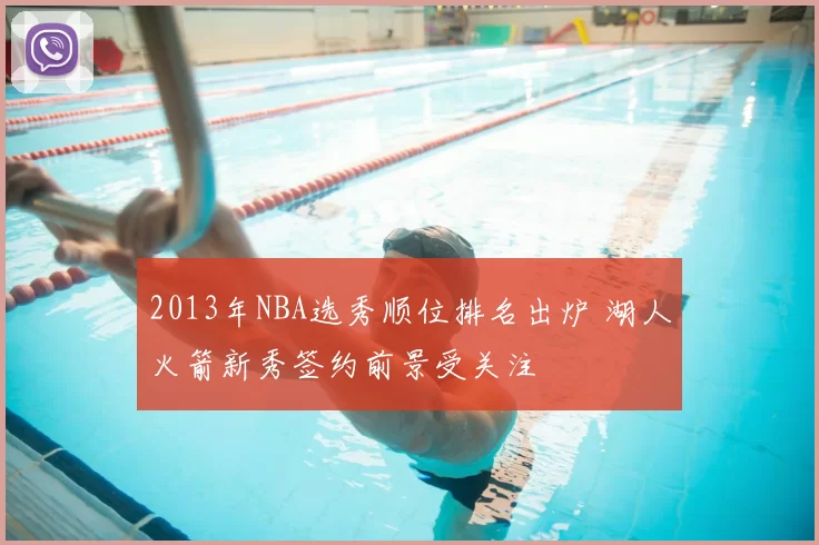 2013年NBA选秀顺位排名出炉 湖人火箭新秀签约前景受关注