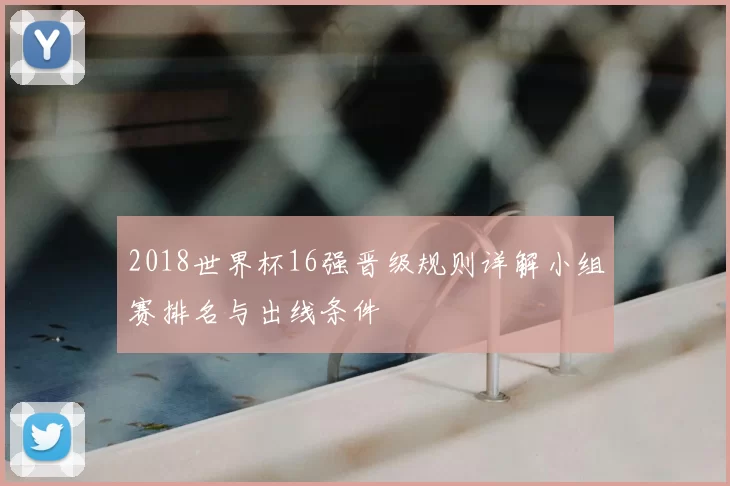 2018世界杯16强晋级规则详解小组赛排名与出线条件