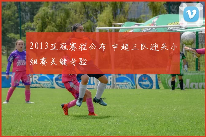 2013亚冠赛程公布 中超三队迎来小组赛关键考验