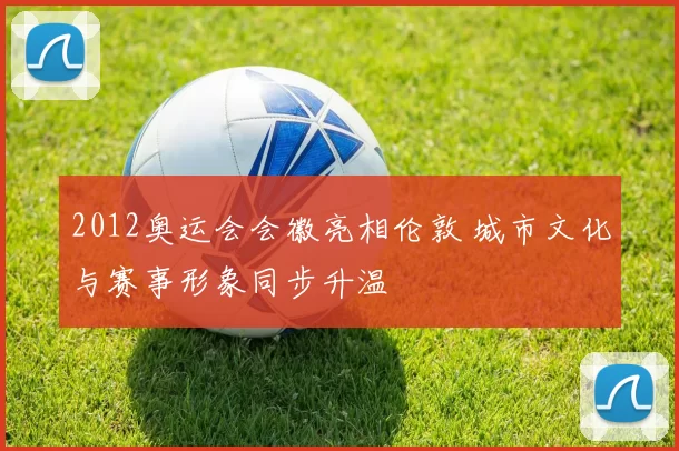 2012奥运会会徽亮相伦敦 城市文化与赛事形象同步升温