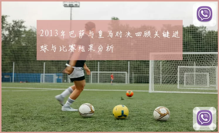 2013年巴萨与皇马对决回顾关键进球与比赛结果分析