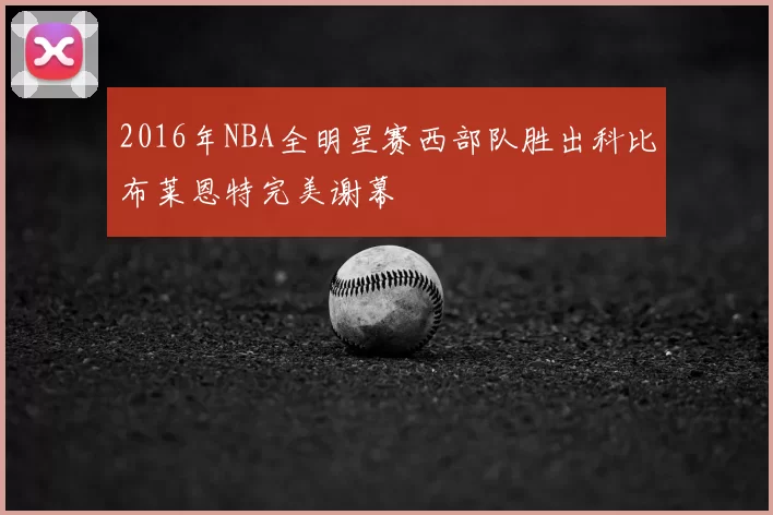 2016年NBA全明星赛西部队胜出科比布莱恩特完美谢幕
