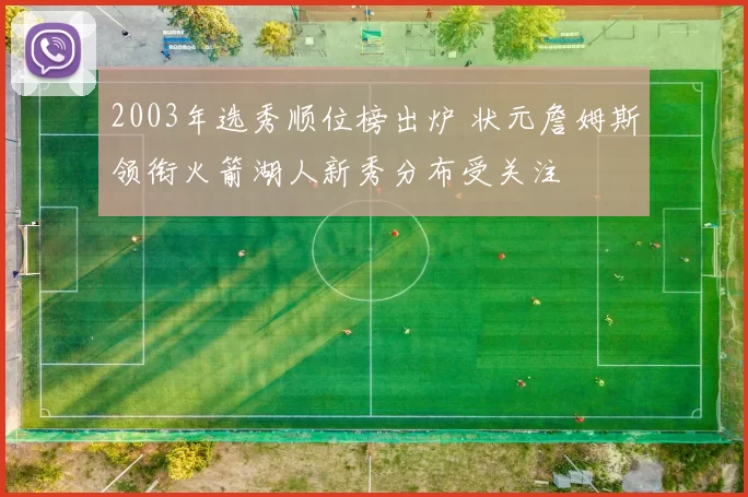 2003年选秀顺位榜出炉 状元詹姆斯领衔火箭湖人新秀分布受关注