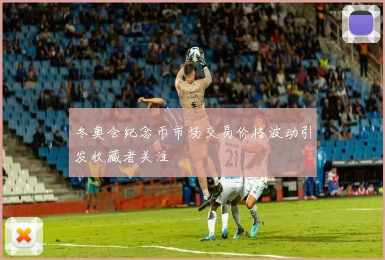 冬奥会纪念币市场交易价格波动引发收藏者关注