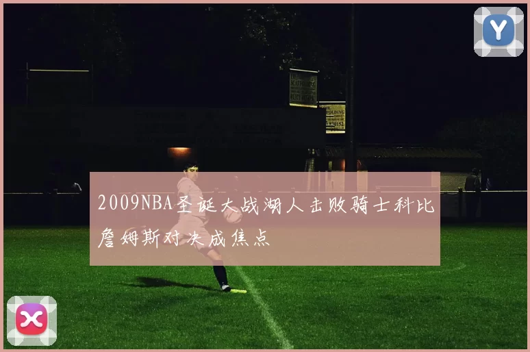 2009NBA圣诞大战湖人击败骑士科比詹姆斯对决成焦点