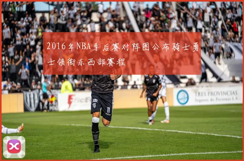 2016年NBA季后赛对阵图公布骑士勇士领衔东西部赛程