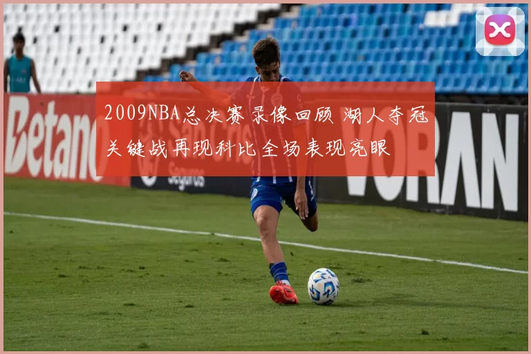 2009NBA总决赛录像回顾 湖人夺冠关键战再现科比全场表现亮眼