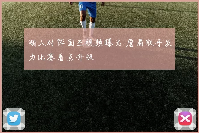 湖人对阵国王视频曝光 詹眉联手发力比赛看点升级