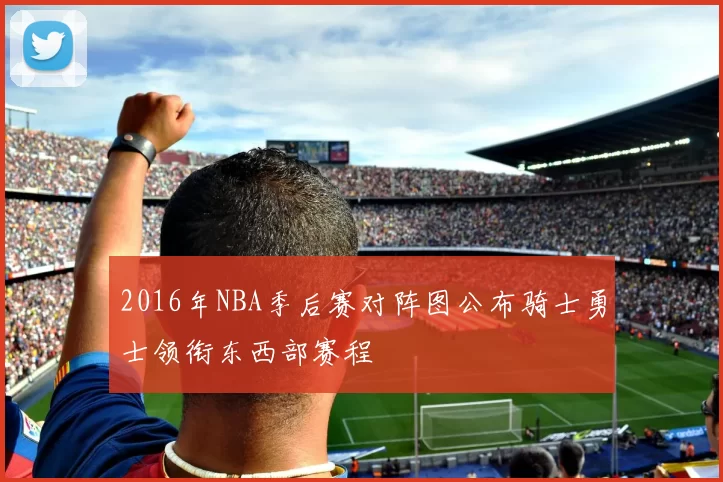 2016年NBA季后赛对阵图公布骑士勇士领衔东西部赛程