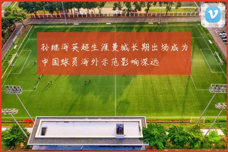 孙继海英超生涯曼城长期出场成为中国球员海外示范影响深远