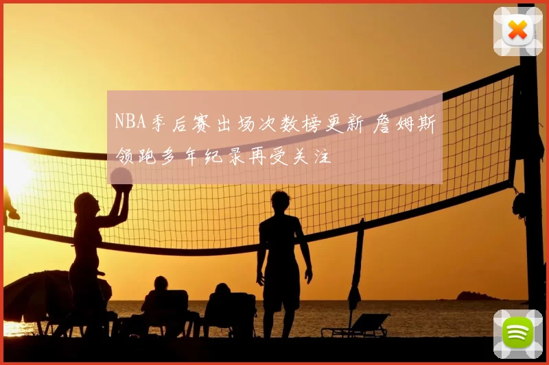NBA季后赛出场次数榜更新 詹姆斯领跑多年纪录再受关注