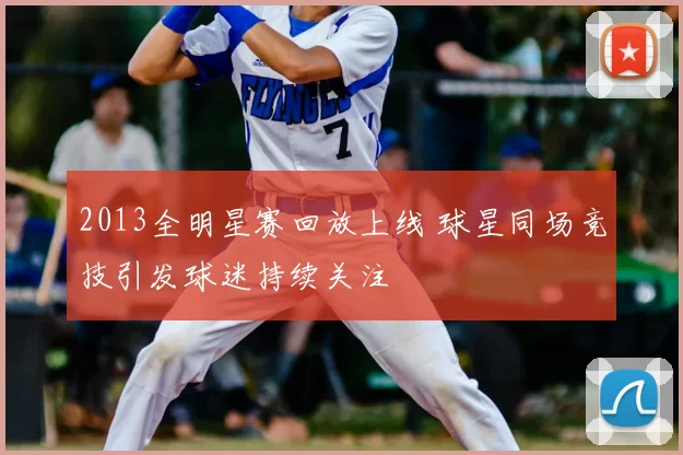 2013全明星赛回放上线 球星同场竞技引发球迷持续关注