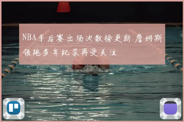 NBA季后赛出场次数榜更新 詹姆斯领跑多年纪录再受关注