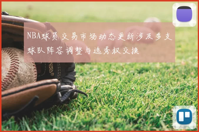 NBA球员交易市场动态更新涉及多支球队阵容调整与选秀权交换