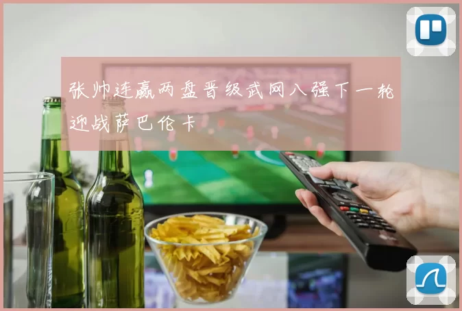 张帅连赢两盘晋级武网八强下一轮迎战萨巴伦卡