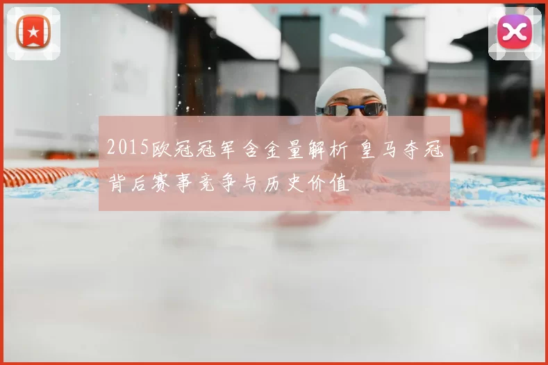 2015欧冠冠军含金量解析 皇马夺冠背后赛事竞争与历史价值