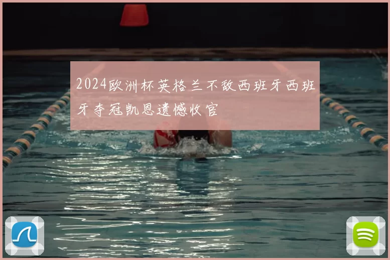 2024欧洲杯英格兰不敌西班牙西班牙夺冠凯恩遗憾收官