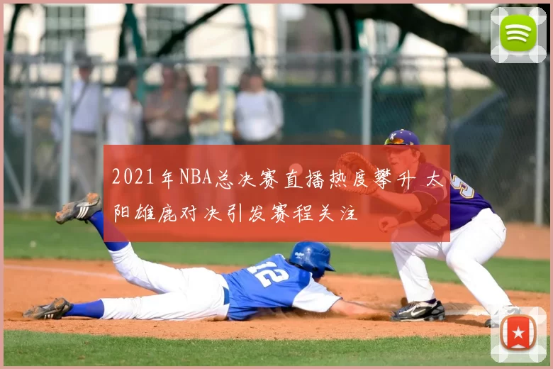 2021年NBA总决赛直播热度攀升 太阳雄鹿对决引发赛程关注