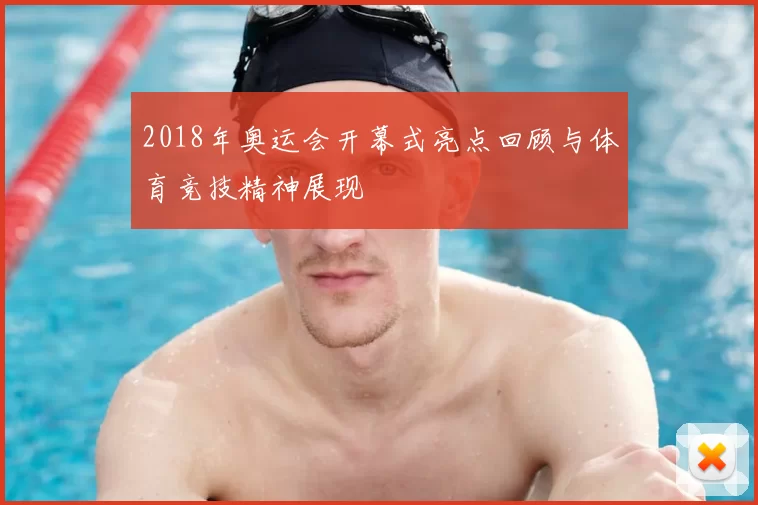 2018年奥运会开幕式亮点回顾与体育竞技精神展现