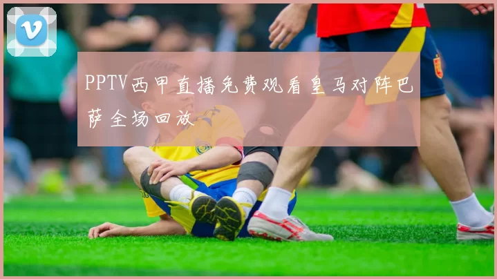 PPTV西甲直播免费观看皇马对阵巴萨全场回放