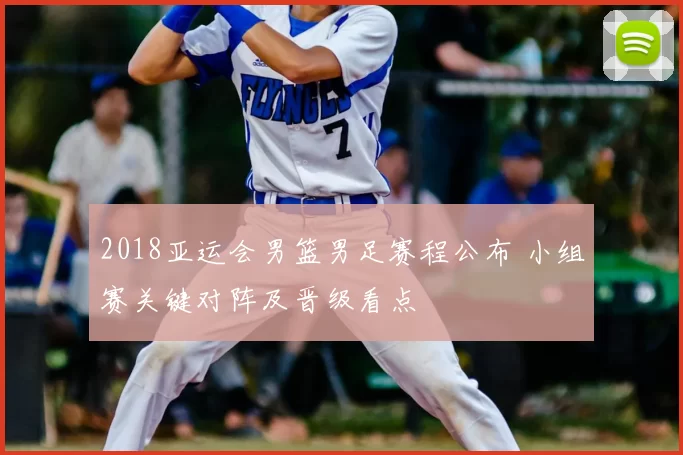2018亚运会男篮男足赛程公布 小组赛关键对阵及晋级看点