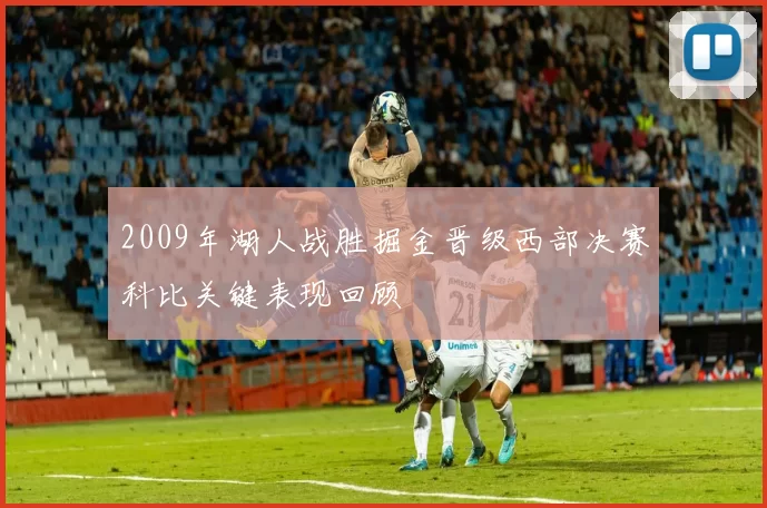 2009年湖人战胜掘金晋级西部决赛科比关键表现回顾